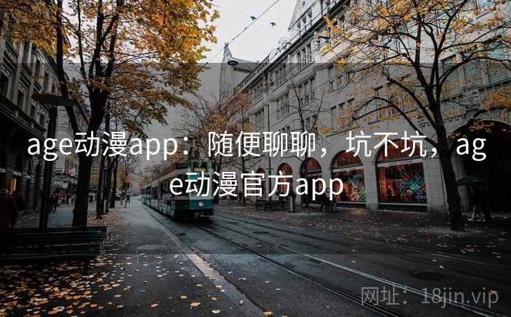 age动漫app：随便聊聊，坑不坑，age动漫官方app  第1张