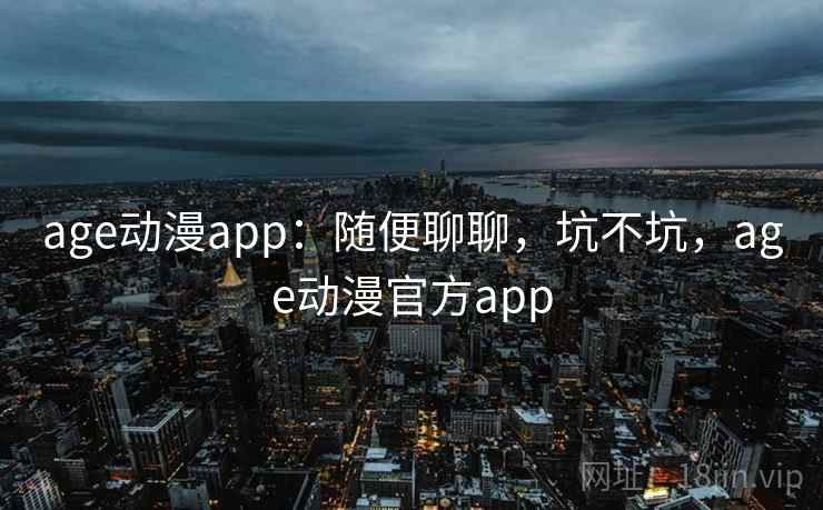 age动漫app：随便聊聊，坑不坑，age动漫官方app  第2张