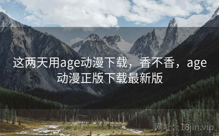 这两天用age动漫下载，香不香，age动漫正版下载最新版  第2张
