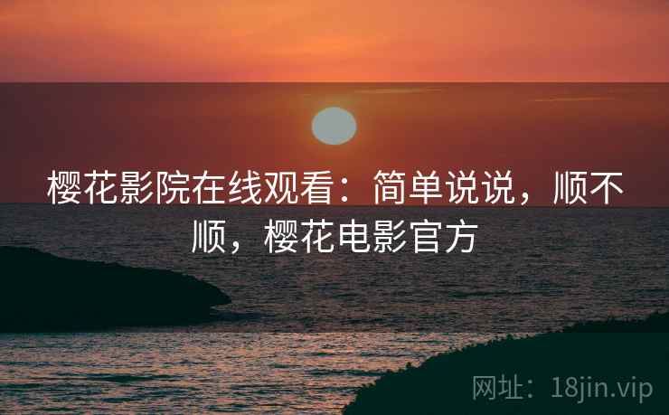 樱花影院在线观看:简单说说,顺不顺,樱花电影官方 第2张 樱花影院在线观看:简单说说,顺不顺,樱花电影官方 第2张