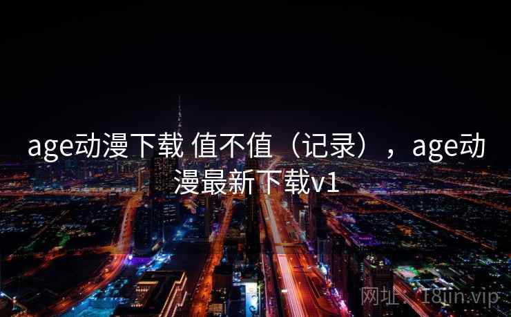 age动漫下载 值不值（记录），age动漫最新下载v1  第2张