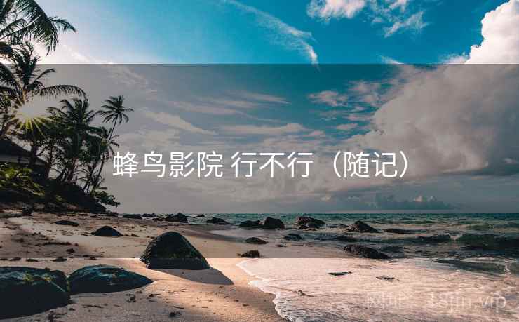蜂鸟影院 行不行（随记）  第2张
