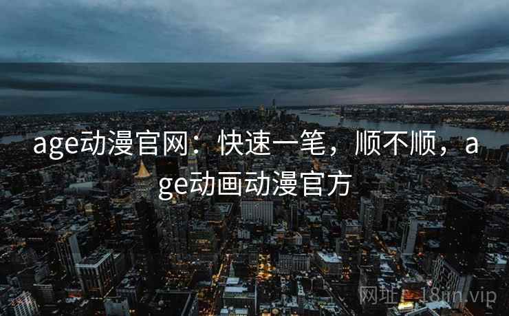 age动漫官网:快速一笔,顺不顺,age动画动漫官方 第2张 age动漫官网:快速一笔,顺不顺,age动画动漫官方 第2张