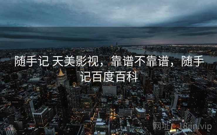 随手记 天美影视，靠谱不靠谱，随手记百度百科  第1张