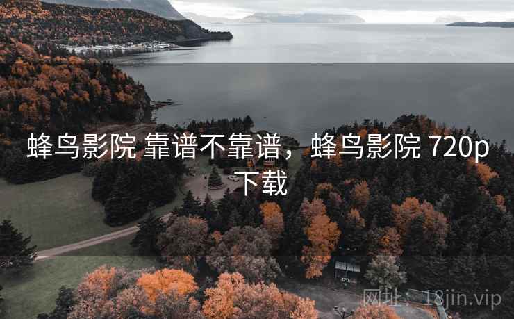 蜂鸟影院 靠谱不靠谱，蜂鸟影院 720p 下载  第1张
