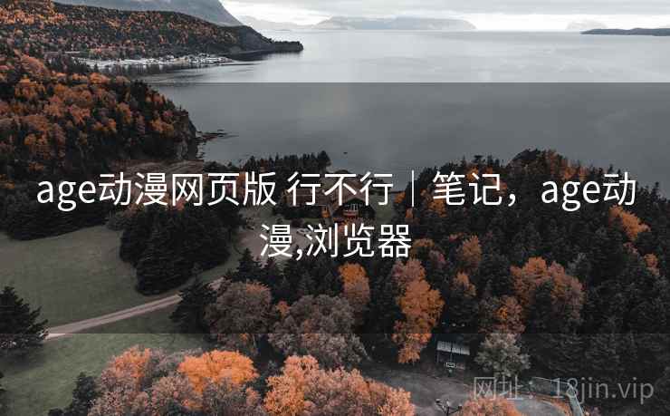 age动漫网页版 行不行｜笔记，age动漫,浏览器  第2张