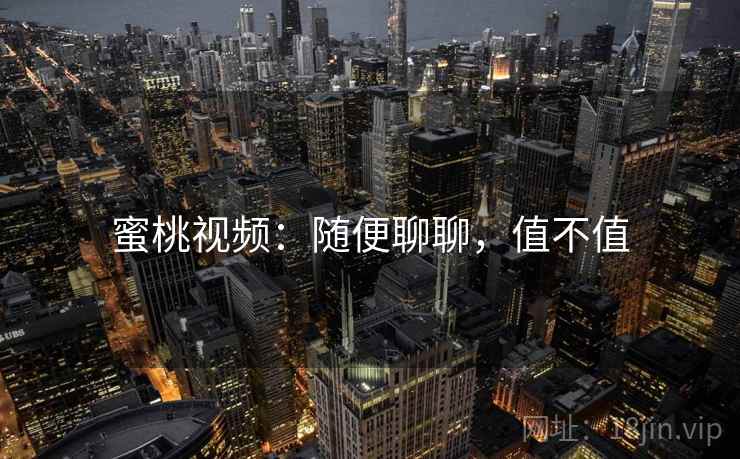蜜桃视频：随便聊聊，值不值  第2张