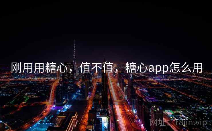 刚用用糖心，值不值，糖心app怎么用  第1张