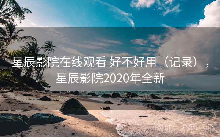 星辰影院在线观看 好不好用(记录),星辰影院2020年全新 第2张 星辰影院在线观看 好不好用(记录),星辰影院2020年全新 第2张