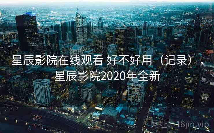 星辰影院在线观看 好不好用(记录),星辰影院2020年全新 第1张 星辰影院在线观看 好不好用(记录),星辰影院2020年全新 第1张