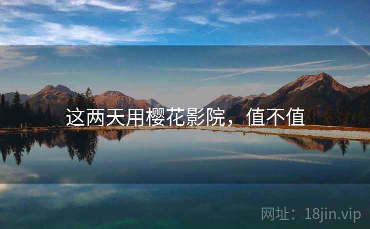 这两天用樱花影院，值不值  第1张
