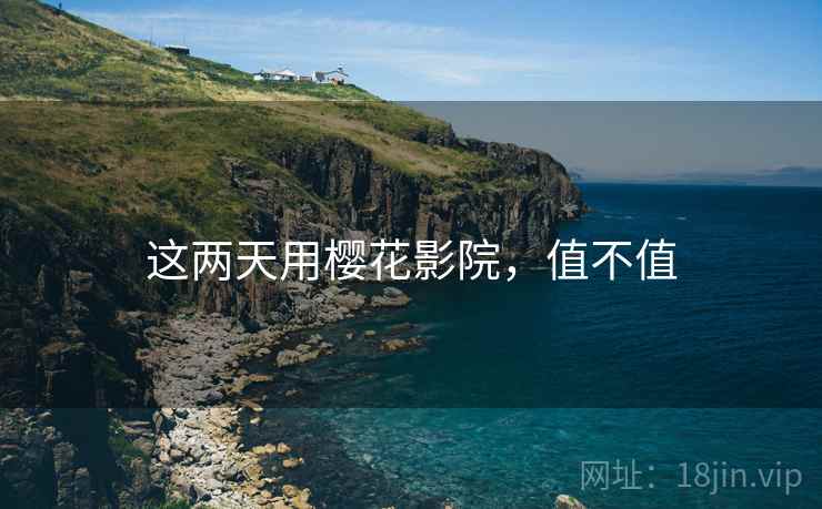 这两天用樱花影院，值不值  第2张