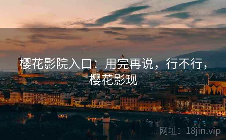 樱花影院入口：用完再说，行不行，樱花影现  第2张