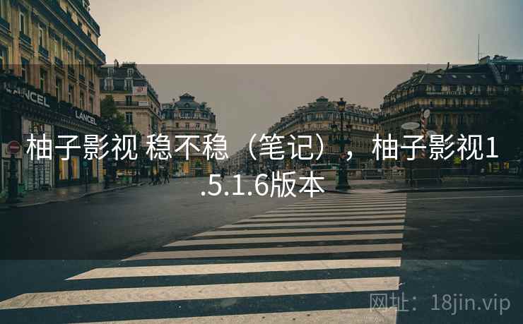 柚子影视 稳不稳(笔记),柚子影视1.5.1.6版本 第1张 柚子影视 稳不稳(笔记),柚子影视1.5.1.6版本 第1张