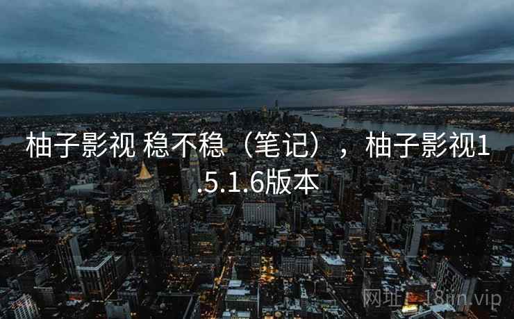 柚子影视 稳不稳(笔记),柚子影视1.5.1.6版本 第2张 柚子影视 稳不稳(笔记),柚子影视1.5.1.6版本 第2张